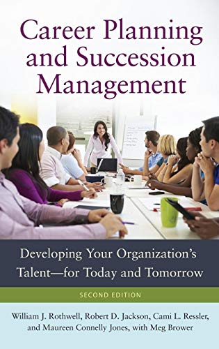 Career Planning and Succession Management: Developing Your Organization's Talent―for Today and Tomorrow