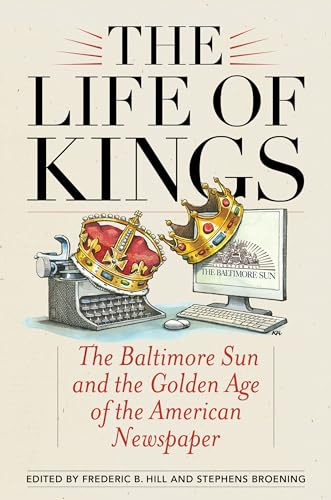 The Life of Kings: The Baltimore Sun and the Golden Age of the American Newspaper