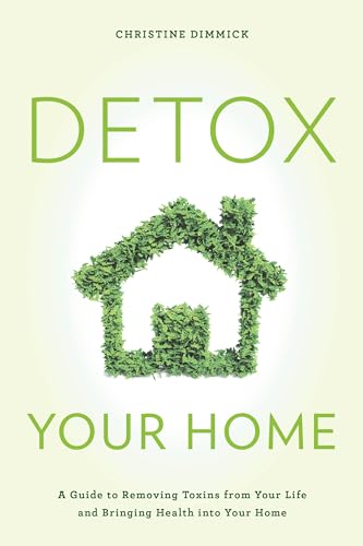 Detox Your Home: A Guide to Removing Toxins from Your Life and Bringing Health into Your Home