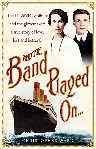 And the Band Played On . . .: The Titanic Violinist and the Glovemaker: A True Story of Love, Loss and Betrayal