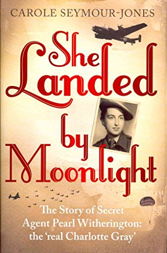 She Landed By Moonlight: The Story of Secret Agent Pearl Witherington: the Real 'Charlotte Gray