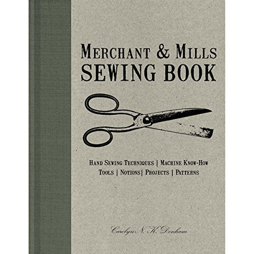 Merchant & Mills Sewing Book: Hand Sewing Techniques / Machine Know-How / Tools / Notions / Projects / Patterns