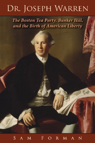 Dr. Joseph Warren: The Boston Tea Party, Bunker Hill, and the Birth of American Liberty
