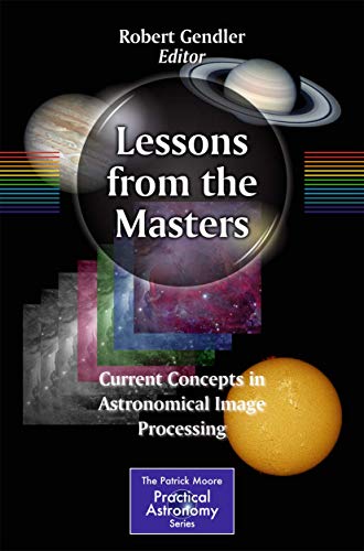 Lessons from the Masters: Current Concepts in Astronomical Image Processing (The Patrick Moore Practical Astronomy Series)