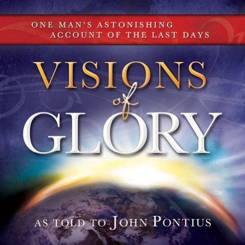 Visions of Glory: One Man's Astonishing Account of the Last Days