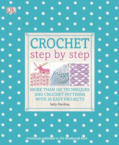 Crochet Step by Step: More Than 100 Techniques and Crochet Patterns with 20 Easy Projects