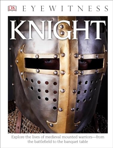 DK Eyewitness Books: Knight: Explore the Lives of Medieval Mounted Warriors from the Battlefield to the Banqu
