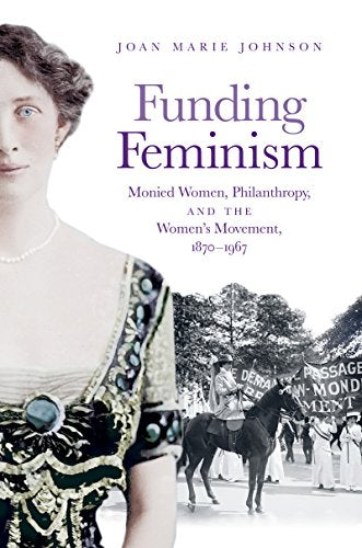 Funding Feminism: Monied Women, Philanthropy, and the Women s Movement 1870-1967 (Gender and American Culture)