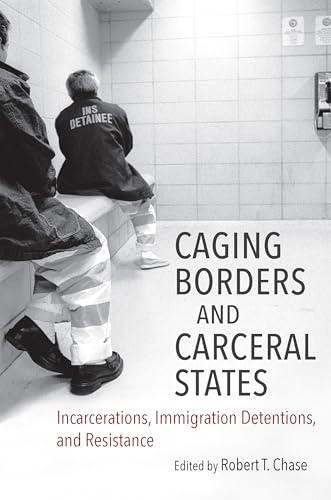 Caging Borders and Carceral States: Incarcerations, Immigration Detentions, and Resistance (Justice, Power, and Politics)