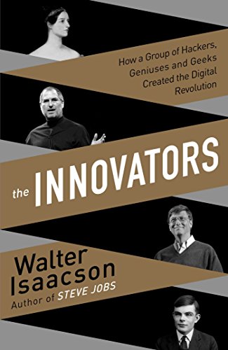 Innovators: How a Group of Inventors, Hackers, Geniuses and Geeks Created the Digital Revolution