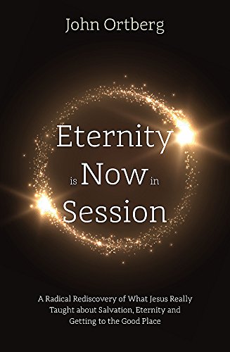 Eternity is Now in Session: A Radical Rediscovery of What Jesus Really Taught about Salvation, Eternity and Getting to the Good Place
