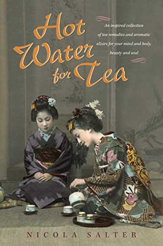 Hot Water for Tea: An Inspired Collection of Tea Remedies and Aromatic Elixirs For Your Mind and Body, Beauty and Soul