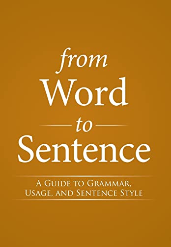 From Word to Sentence: A Guide to Grammar, Usage, and Sentence Style