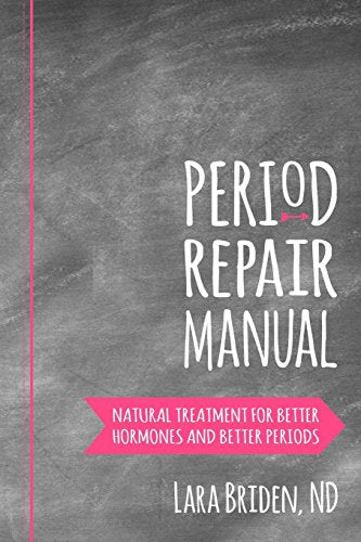 Period Repair Manual: Natural Treatment for Better Hormones and Better Periods