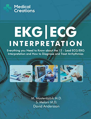 EKG/ECG Interpretation: Everything you Need to Know about the 12-Lead ECG/EKG Interpretation and How to Diagnose and Treat Arrhythmias