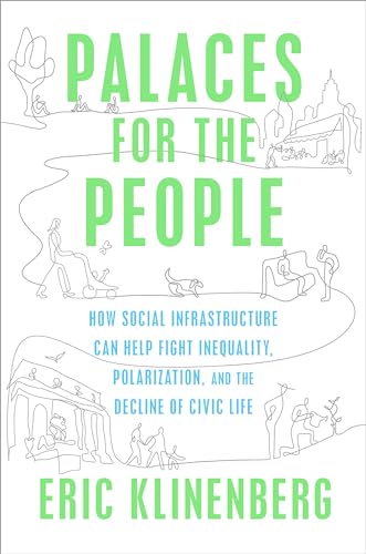 Palaces for the People: How Social Infrastructure Can Help Fight Inequality, Polarization, and the Decline of Civic Life