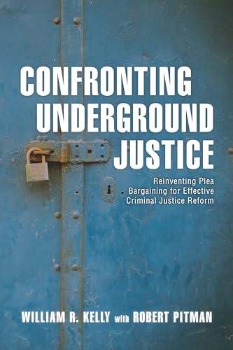 Confronting Underground Justice: Reinventing Plea Bargaining for Effective Criminal Justice Reform