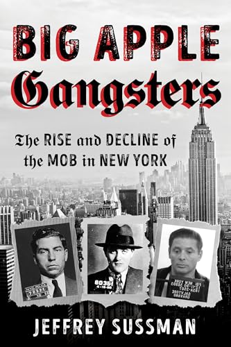 Big Apple Gangsters: The Rise and Decline of the Mob in New York