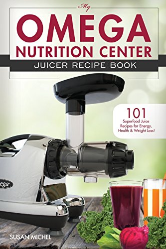My Omega Nutrition Center Juicer Recipe Book: 101 Superfood Juice Recipes for Energy, Health and Weight Loss! (Omega Nutrition Center Cookbooks)