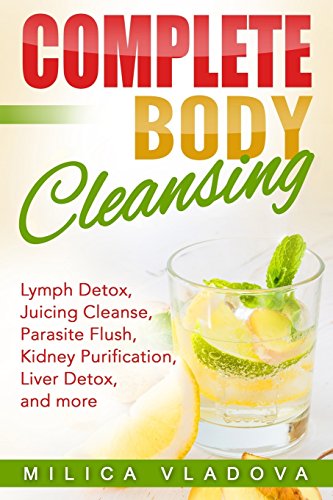 Complete Body Cleansing: Lymph detox, juicing cleanse, parasite flush, kidney purification, liver detox, and more