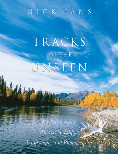Tracks of the Unseen: Meditations on Alaska Wildlife  Landscape  and Photography