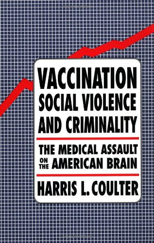 Vaccination  Social Violence  and Criminality: The Medical Assault on the American Brain