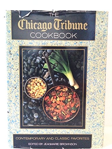 The Chicago Tribune Cookbook: Contemporary and Classic Favorites