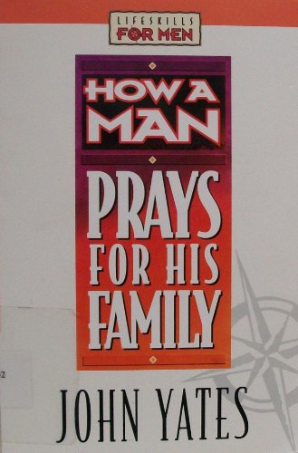 How a Man Prays for His Family (Lifeskills for Men)