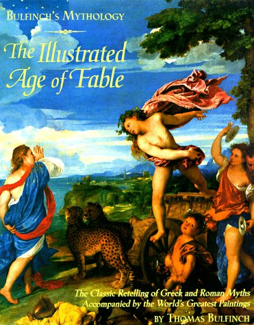 Bulfinch's Mythology: The Illustrated Age of Fable- The Classic Retelling of Greek and Roman Myths Accompanied by the World's Greatest Paintings
