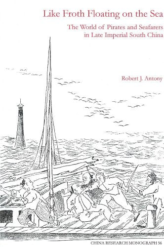 Like Froth Floating on the Sea: The World of Pirates and Seafarers in Late Imperial South China (China Research Monograph)