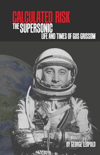 Calculated Risk: The Supersonic Life and Times of Gus Grissom (Purdue Studies in Aeronautics and Astronautics)