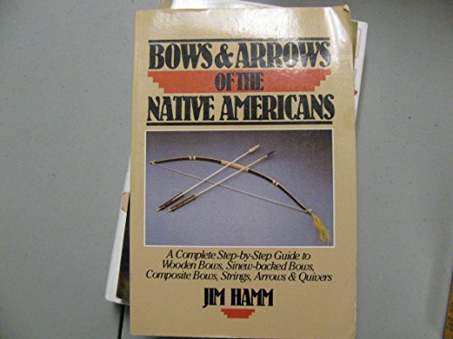 Bows & arrows of the native Americans: A complete step-by-step guide to wooden bows, sinew-backed bows, composite bows, strings, arrows & quivers