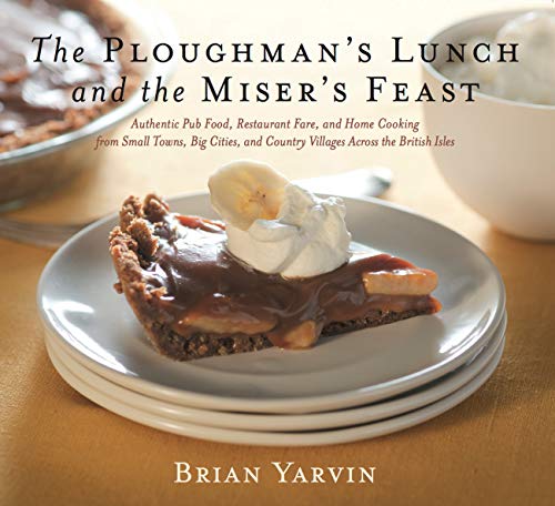 Ploughman's Lunch and the Miser's Feast: Authentic Pub Food, Restaurant Fare, and Home Cooking from Small Towns, Big Cities, and Country Villages Across the British Isles