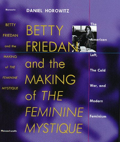 Betty Friedan: And the Making of the Feminine Mystique :The American Left, the Cold War, and Modern Feminism (Culture, Politics, and the Cold War)