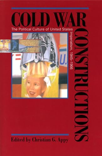 Cold War Constructions: The Political Culture of United States Imperialism, 1945-1966 (Culture, Politics, and the Cold War)