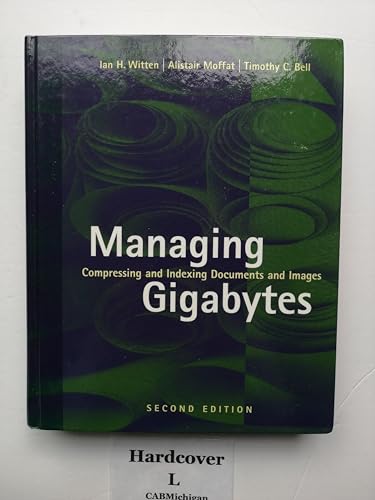 Managing Gigabytes: Compressing and Indexing Documents and Images, Second Edition (The Morgan Kaufmann Series in Multimedia Information and Systems)