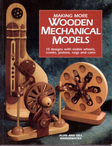 Making More Wooden Mechanical Models: 13 Designs With Visible Wheels, Cranks, Pistons, Cogs and Cams