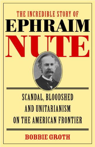 The Incredible Story of Ephraim Nute: Scandal  Bloodshed and Unitarianism on the American Frontier