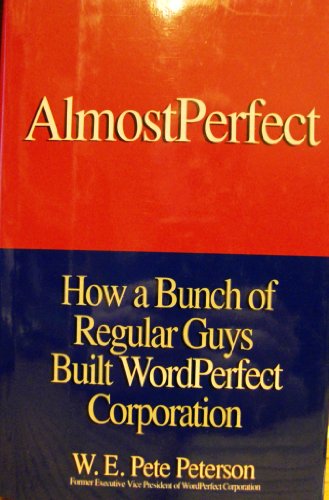 AlmostPerfect: How a Bunch of Regular Guys Built WordPerfect Corporation