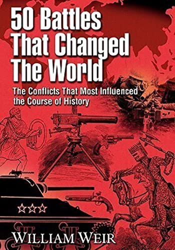50 Battles That Changed the World: The Conflicts That Most Influenced the Course of History