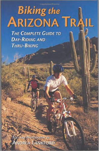 Biking the Arizona Trail: The Complete Guide to Day-Riding and Thru-Biking