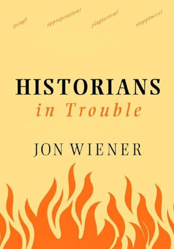 Historians In Trouble: Plagiarism, Fraud, And Politics In The Ivory Tower