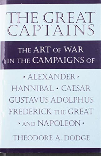 Great captains: The art of war in the campaigns of Alexander, Hannibal, Caesar, Gustavus Adolphus, Frederick the Great, and Napoleon