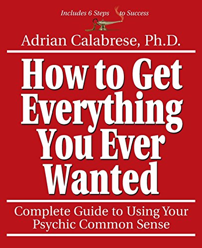 How to Get Everything You Ever Wanted: Complete Guide to Using Your Psychic Common Sense