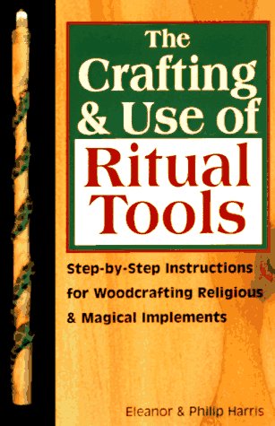 The Crafting & Use of Ritual Tools: Step-by-Step Instructions for Woodcrafting Religious & Magical Implements