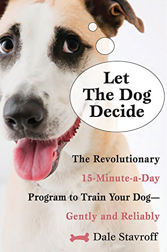 Let the Dog Decide: The Revolutionary 15-Minute-a-Day Program to Train Your Dog -- Gently and Reliably