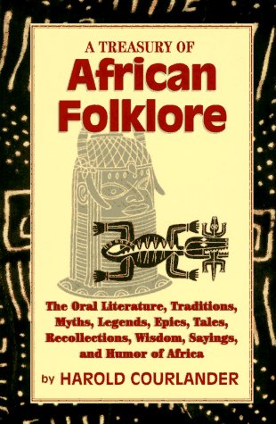 A Treasury of African Folklore: The Oral Literature, Traditions, Myths, Legends, Epics, Tales, Recollections, Wisdom, Sayings and Humor of Afr