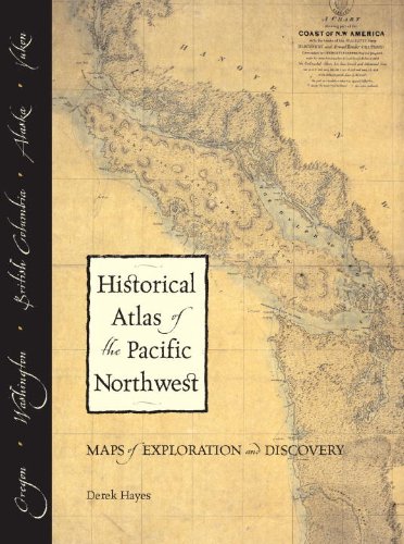 Historical Atlas of the Pacific Northwest: Maps of Exploration and Discovery: British Columbia, Washington, Oregon, Alaska, Yukon