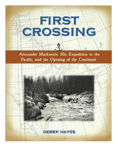 First Crossing: Alexander Mackenzie, His Expedition Across North America, and the Opening of the Continent