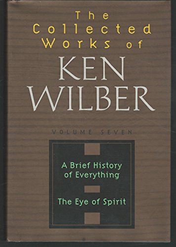 The Collected Works of Ken Wilber  Volume 7: A Brief History of Everything; The Eye of Spirit